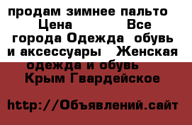 продам зимнее пальто! › Цена ­ 2 500 - Все города Одежда, обувь и аксессуары » Женская одежда и обувь   . Крым,Гвардейское